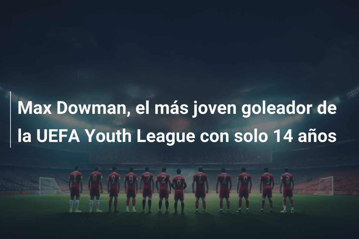 Max Dowman, el más joven goleador de la UEFA Youth League con solo 14 años