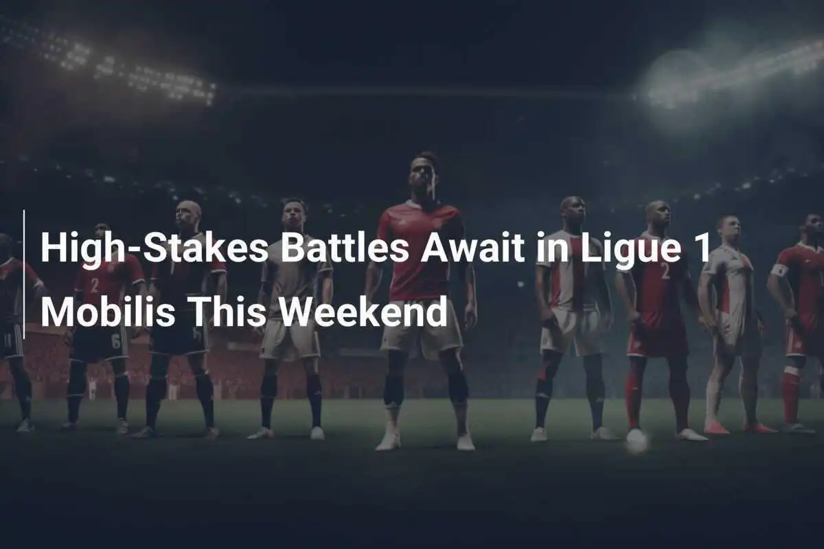 Battaglie Ad Alto Rischio in Ligue 1 Mobilis Questo Fine Settimana