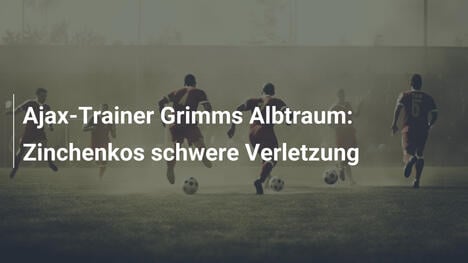 Ajax-Trainer Grimms Albtraum: Zinchenkos schwere Verletzung