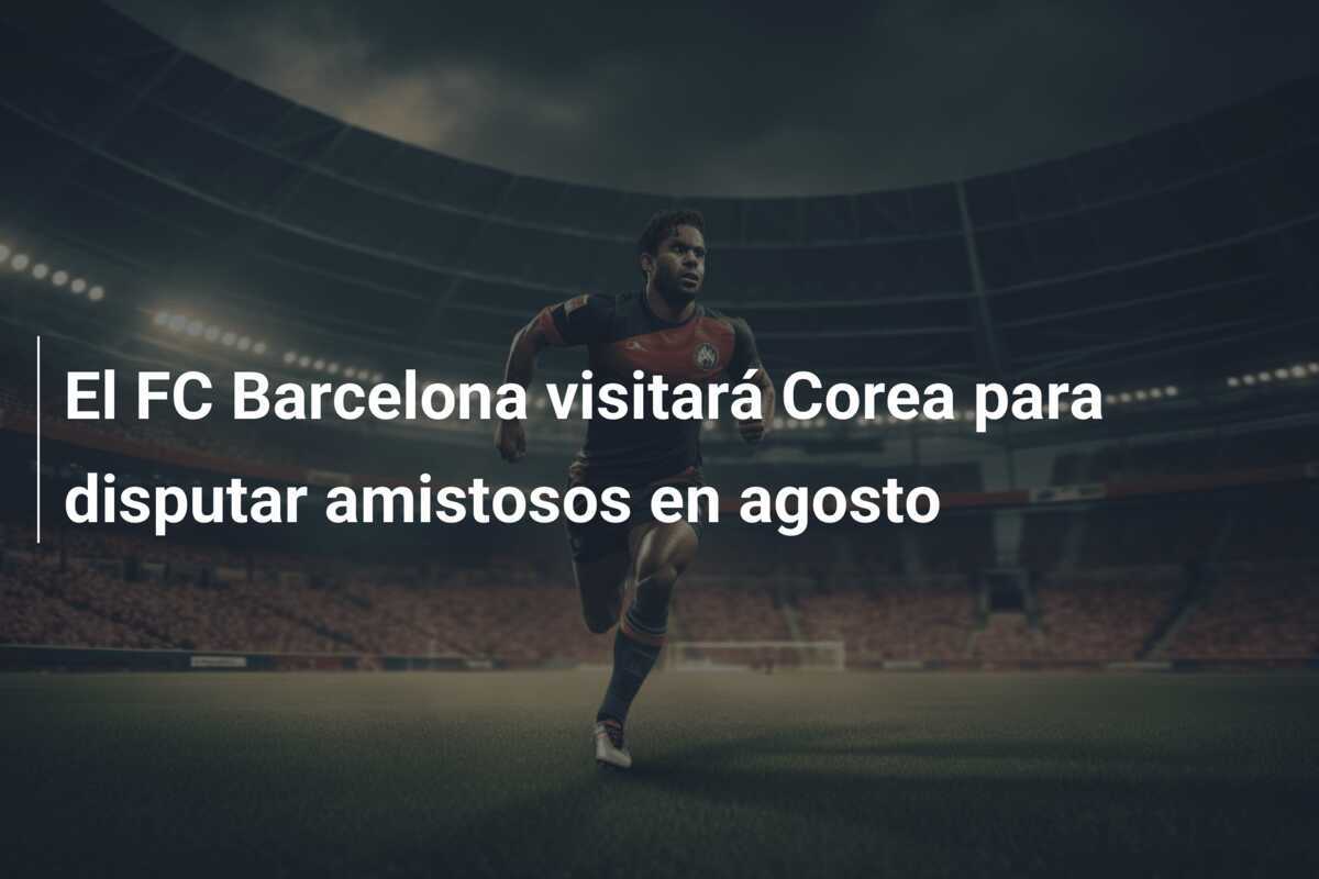 El FC Barcelona visitará Corea para disputar amistosos en agosto