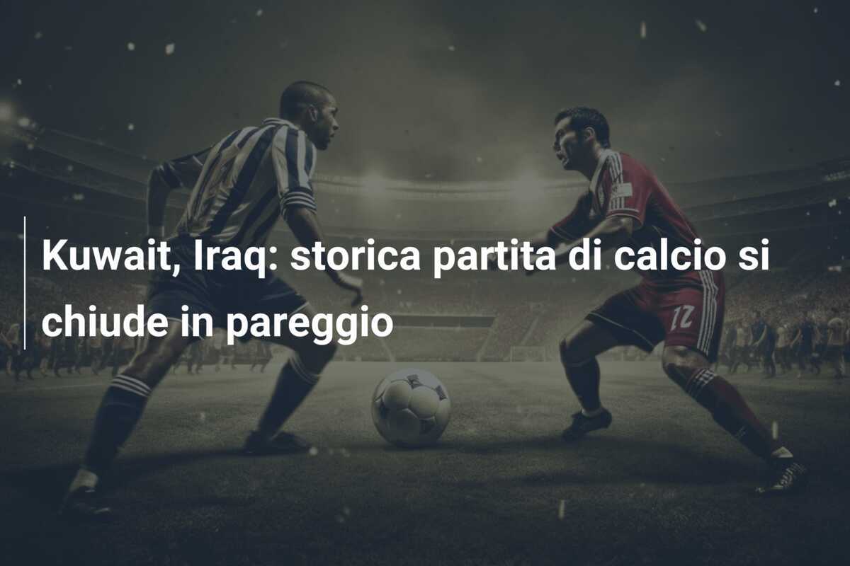 Kuwait, Iraq: storica partita di calcio si chiude in pareggio