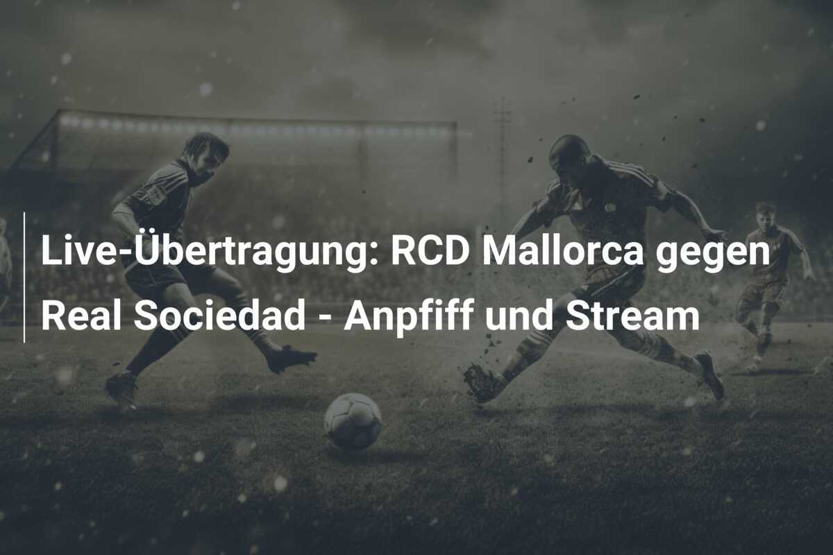 Live-Übertragung: RCD Mallorca gegen Real Sociedad - Anpfiff und Stream
