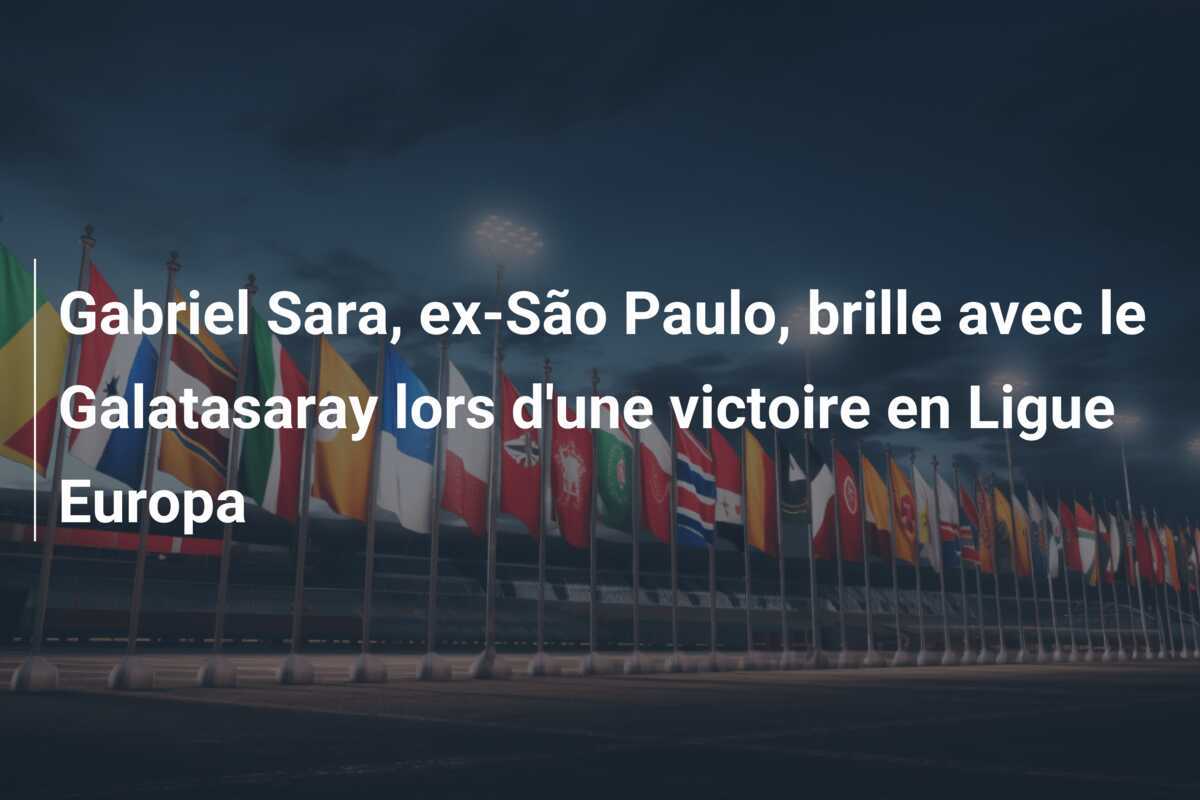 Gabriel Sara, ex-São Paulo, brille avec le Galatasaray lors d'une victoire en Ligue Europa