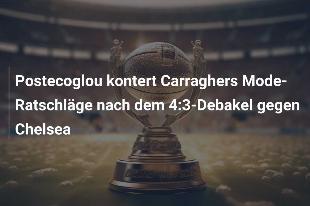 Postecoglou kontert Carraghers Mode-Ratschläge nach dem 4:3-Debakel gegen Chelsea