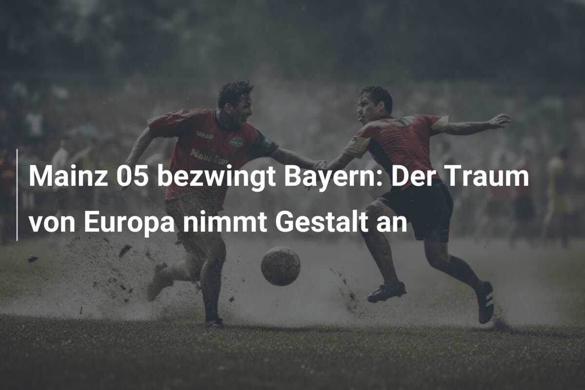 Mainz 05 bezwingt Bayern: Der Traum von Europa nimmt Gestalt an