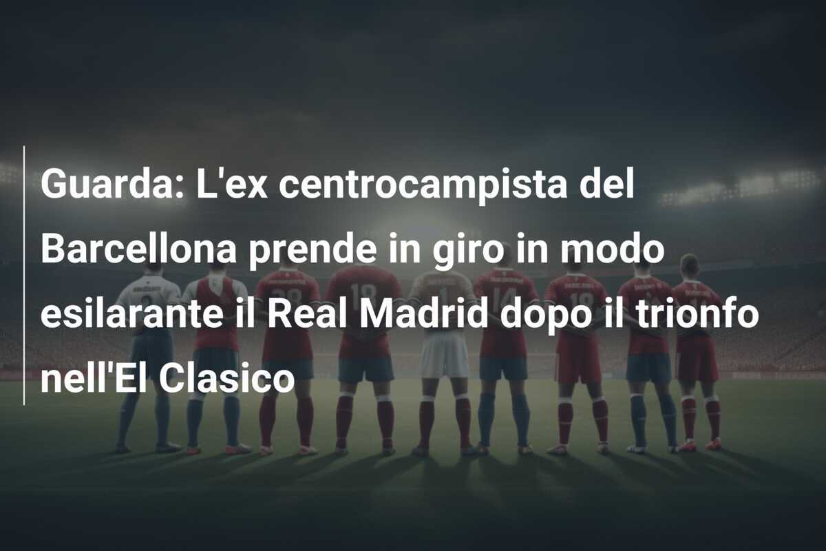 Guarda: L'ex centrocampista del Barcellona prende in giro in modo esilarante il Real Madrid dopo il trionfo nell'El Clasico
