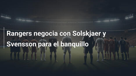 Rangers negocia con Solskjaer y Svensson para el banquillo