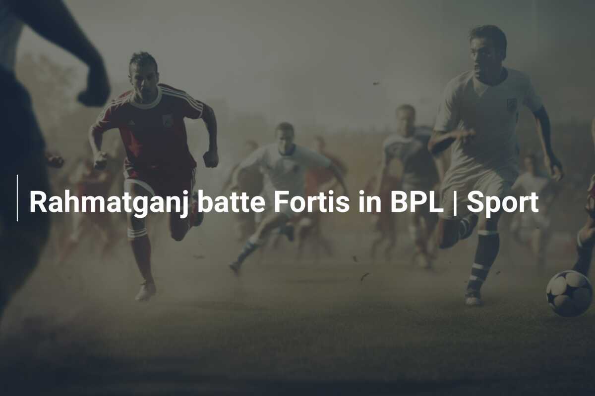 Rahmatganj batte Fortis in BPL | Sport