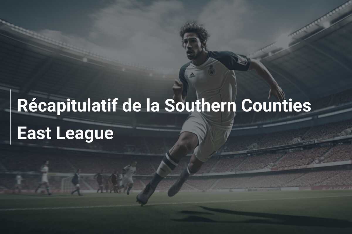 Récapitulatif de la Southern Counties East League