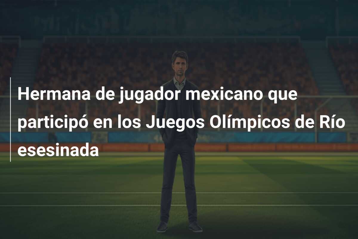 Hermana de jugador mexicano que participó en los Juegos Olímpicos de Río esesinada