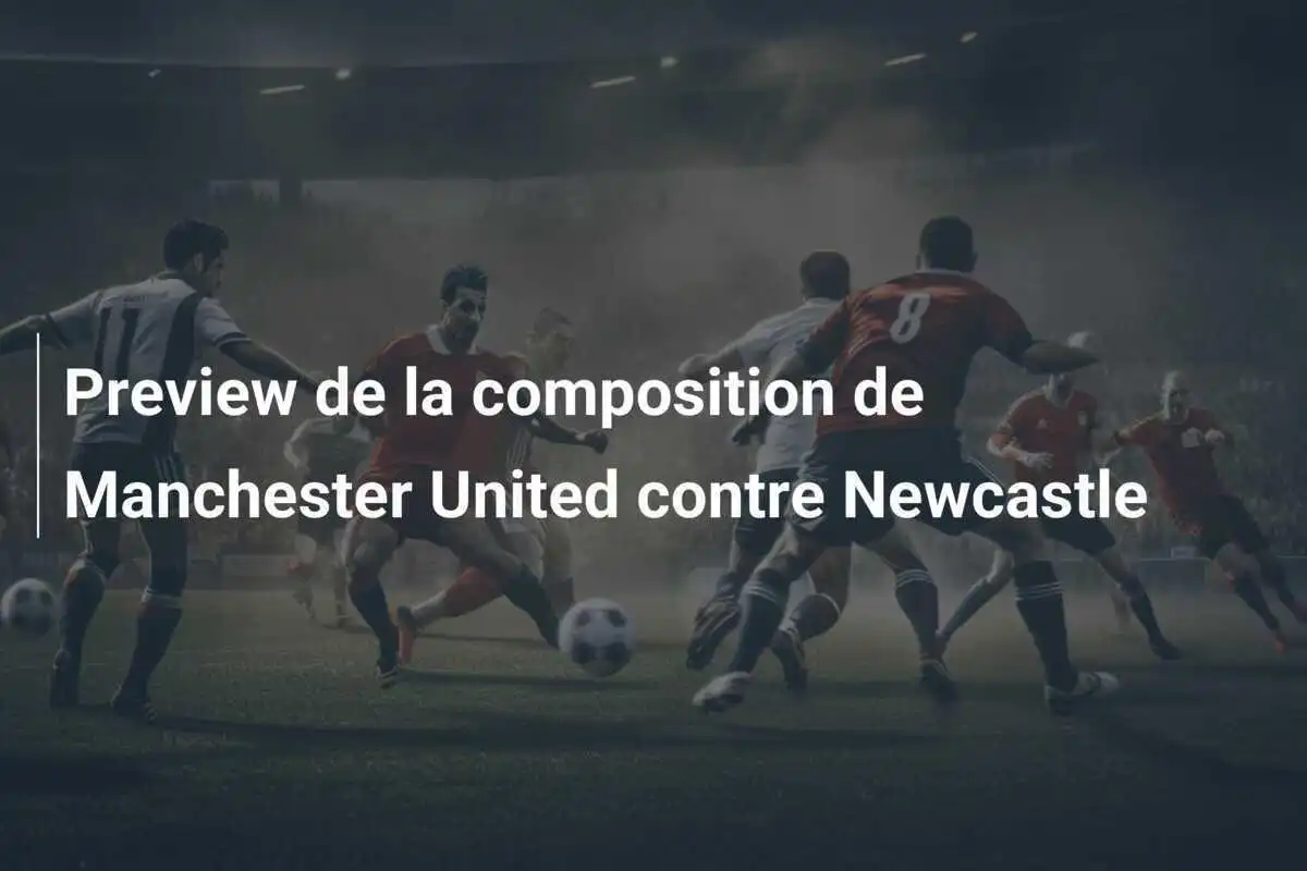 Preview de la composition de Manchester United contre Newcastle