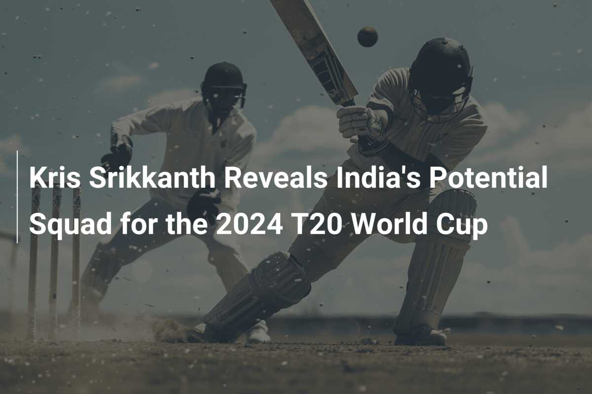 Kris Srikkanth Reveals India's Potential Squad for the 2024 T20 World ...