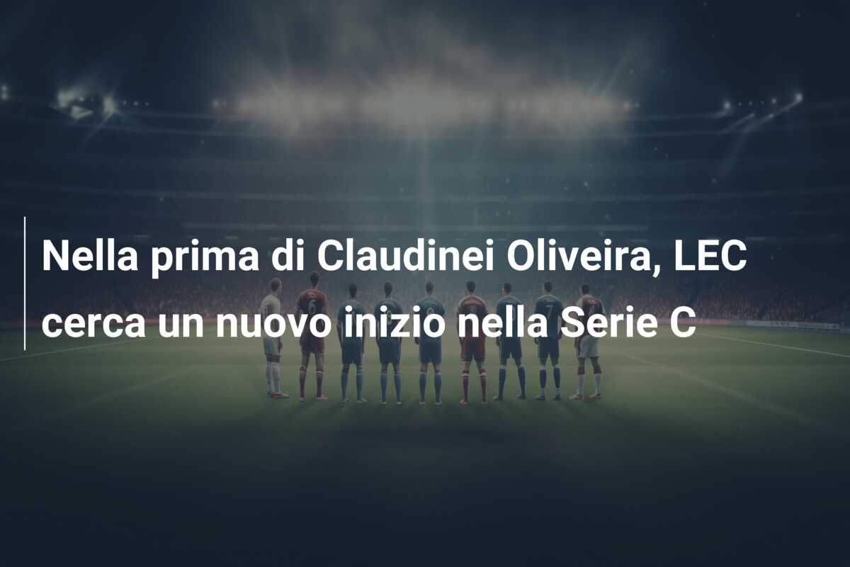 Nella prima di Claudinei Oliveira, LEC cerca un nuovo inizio nella Serie C