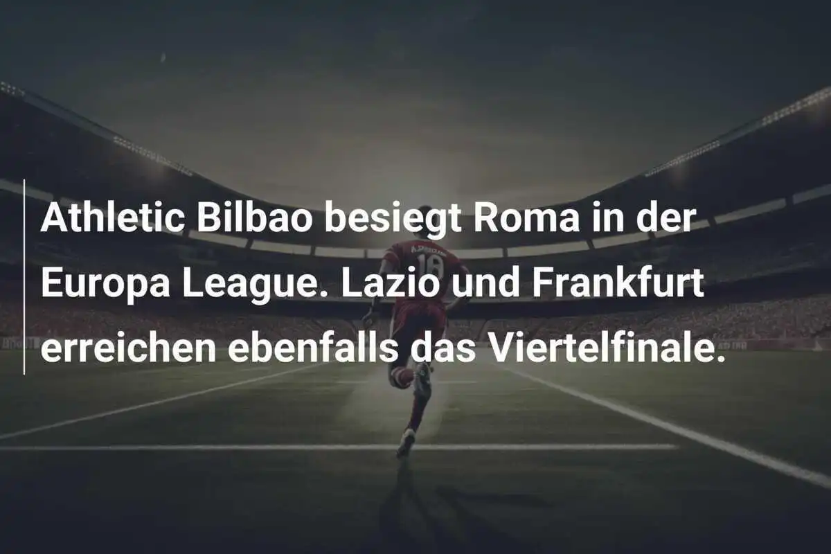 Athletic Bilbao besiegt Roma in der Europa League. Lazio und Frankfurt erreichen ebenfalls das Viertelfinale.