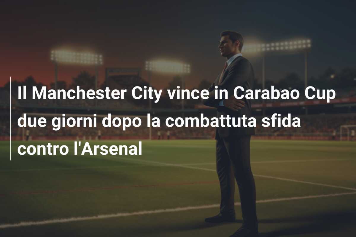 Il Manchester City vince in Carabao Cup due giorni dopo la combattuta sfida contro l'Arsenal