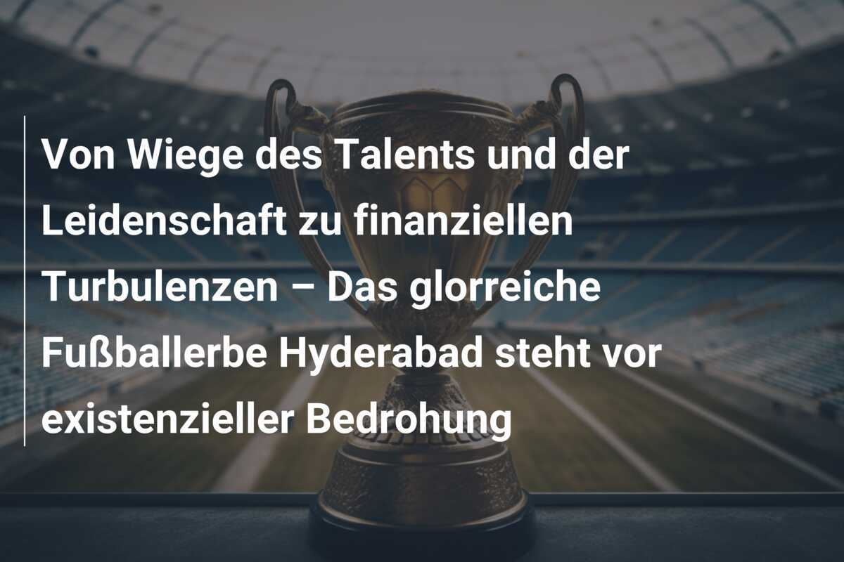 Von Wiege des Talents und der Leidenschaft zu finanziellen Turbulenzen – Das glorreiche Fußballerbe Hyderabad steht vor existenzieller Bedrohung