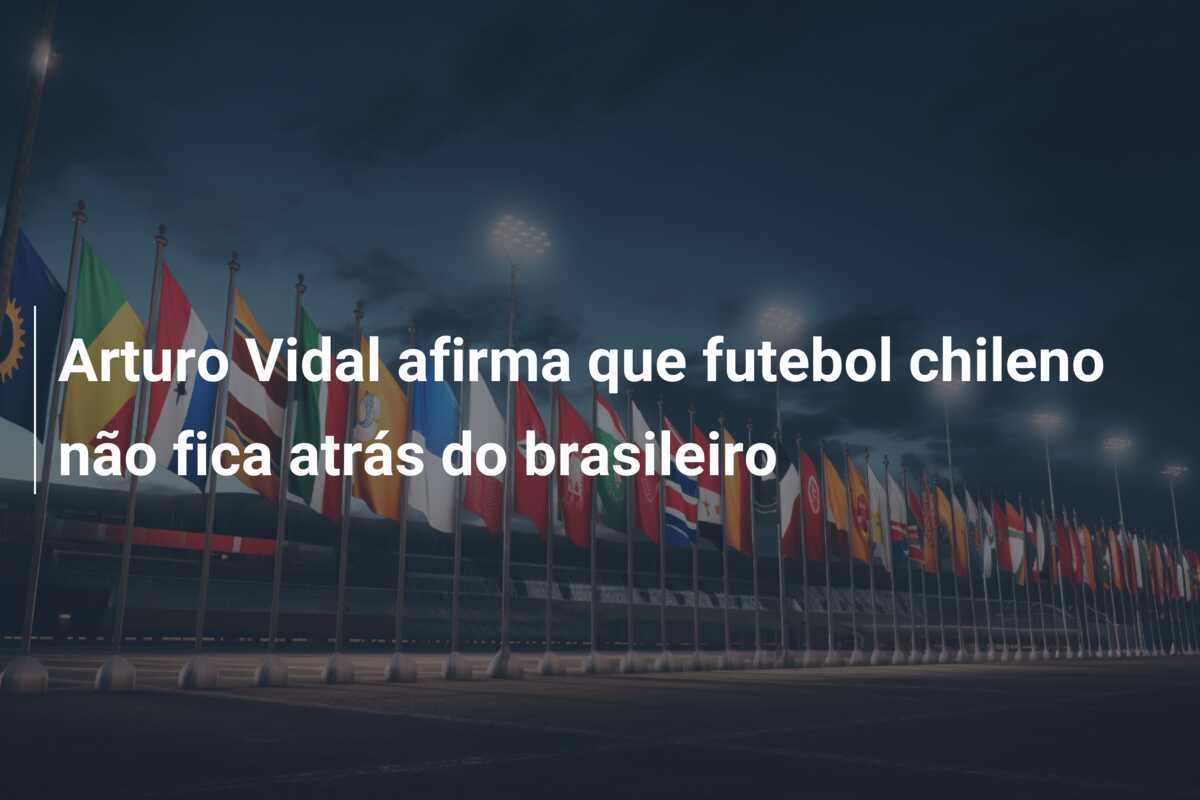 Arturo Vidal afirma que futebol chileno não fica atrás do brasileiro