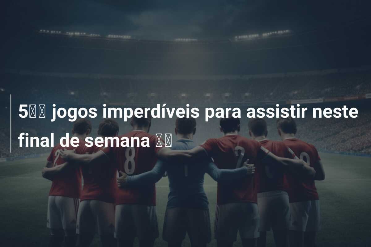 5️⃣ jogos imperdíveis para assistir neste final de semana 🌶