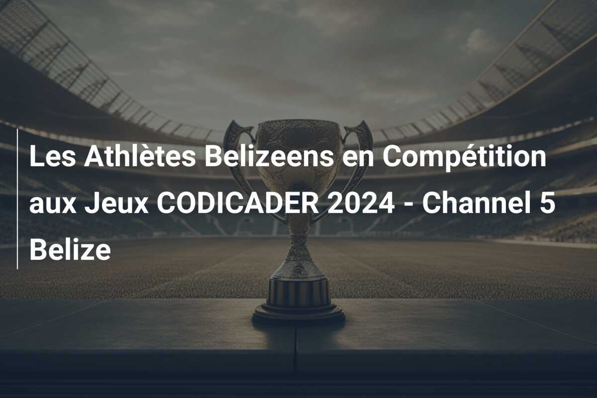 Les Athlètes Belizeens en Compétition aux Jeux CODICADER 2024 - Channel 5 Belize