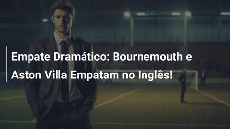 Empate Dramático: Bournemouth e Aston Villa Empatam no Inglês!