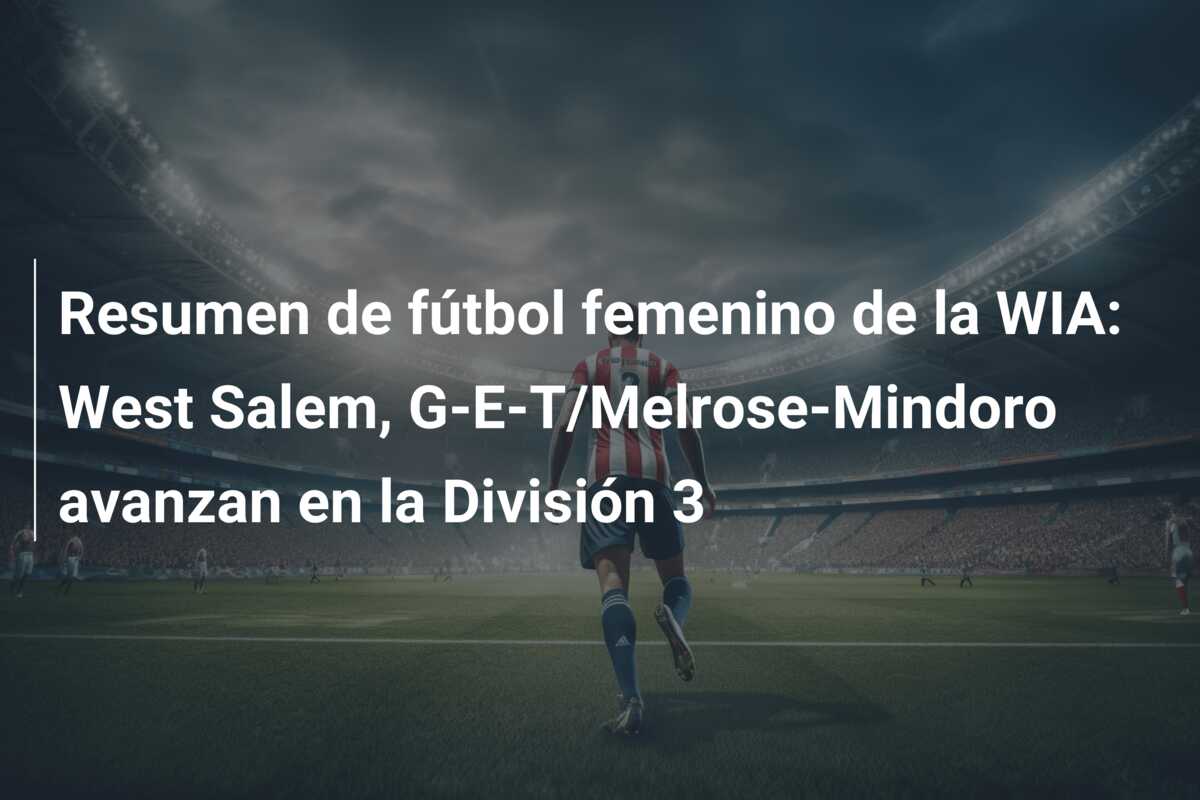 Resumen de fútbol femenino de la WIA: West Salem, G-E-T/Melrose-Mindoro avanzan en la División 3