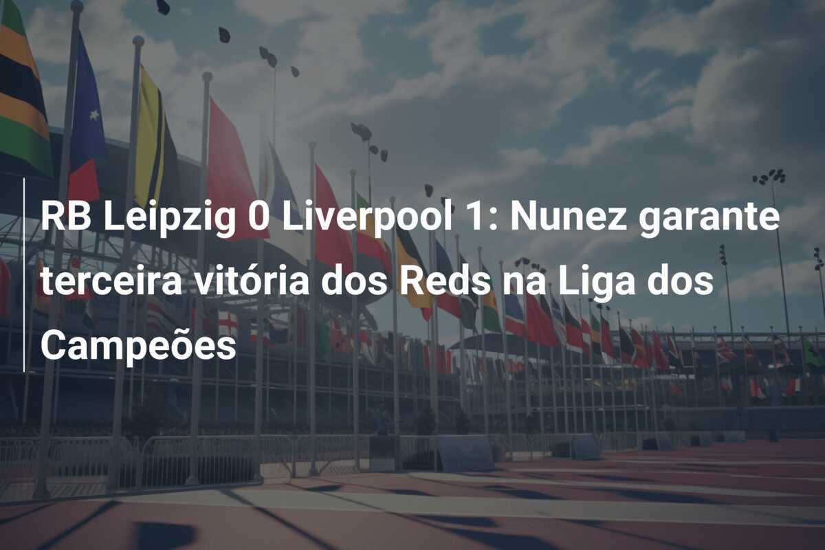 RB Leipzig 0 Liverpool 1: Nunez garante terceira vitória dos Reds na Liga dos Campeões