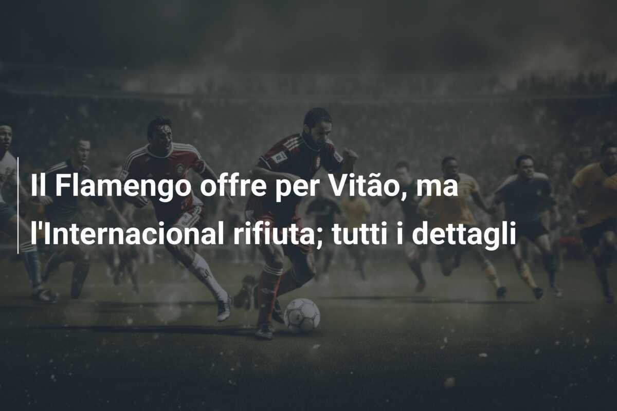 Il Flamengo offre per Vitão, ma l'Internacional rifiuta; tutti i dettagli