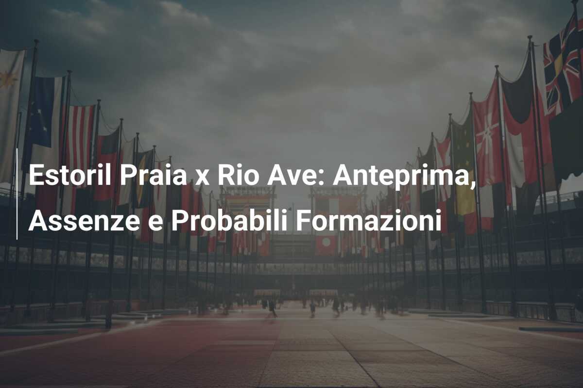 Estoril Praia x Rio Ave: Anteprima, Assenze e Probabili Formazioni