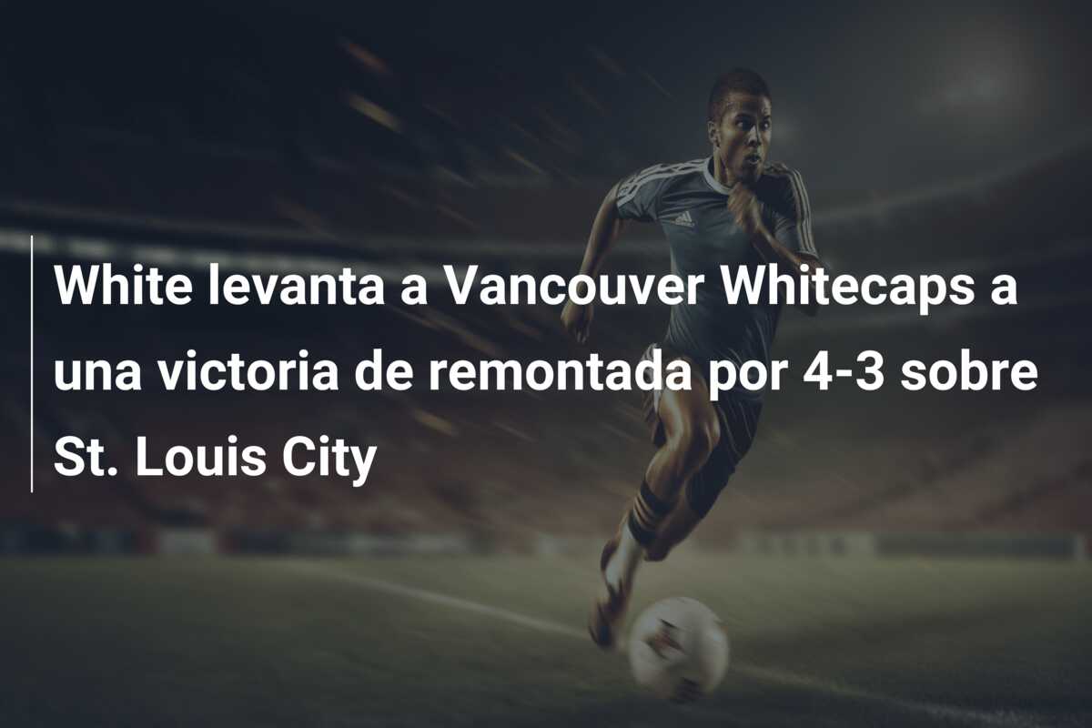 White levanta a Vancouver Whitecaps a una victoria de remontada por 4-3 sobre St. Louis City