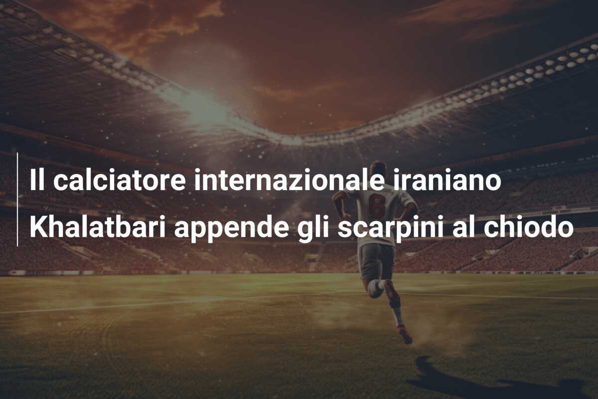 Il calciatore internazionale iraniano Khalatbari appende gli scarpini al chiodo