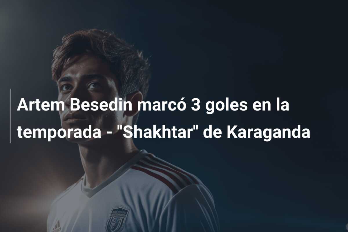 Artem Besedin marcó 3 goles en la temporada – “Shakhtar” de Karaganda