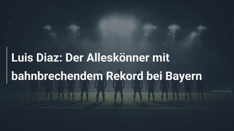 Luis Diaz: Der Alleskönner mit bahnbrechendem Rekord bei Bayern