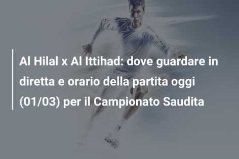 Al Hilal x Al Ittihad: dove guardare in diretta e orario della partita oggi (01/03) per il Campionato Saudita