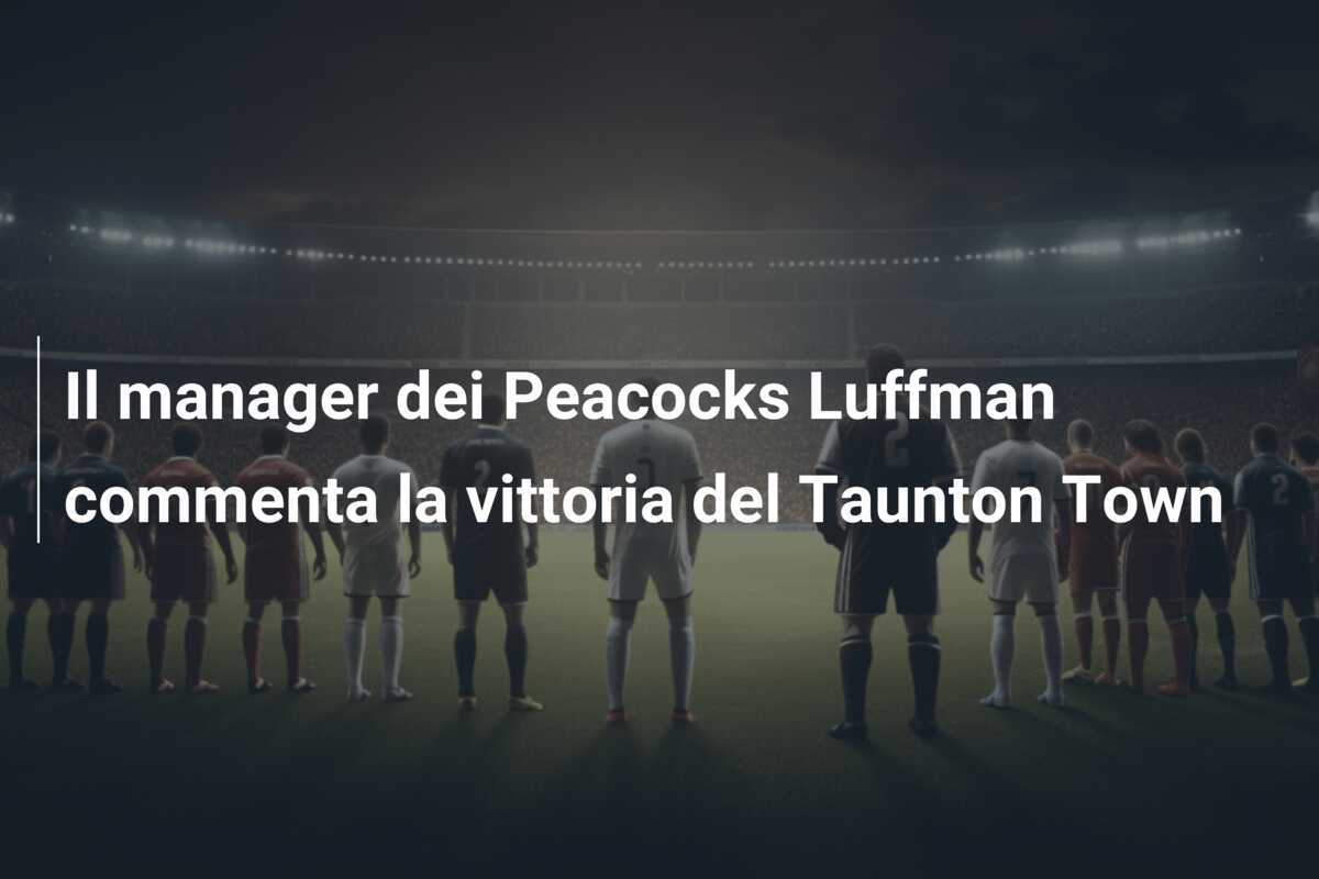 Il manager dei Peacocks Luffman commenta la vittoria del Taunton Town