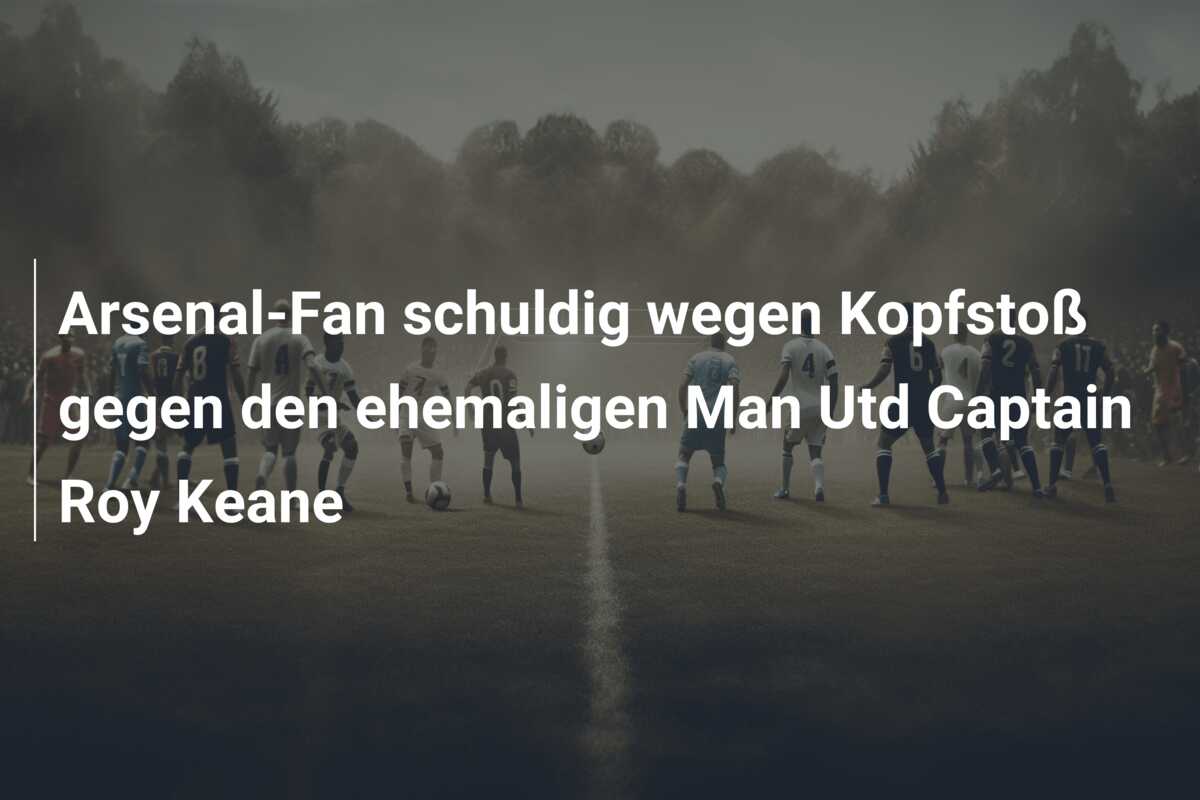 Arsenal-Fan schuldig wegen Kopfstoß gegen den ehemaligen Man Utd Captain Roy Keane