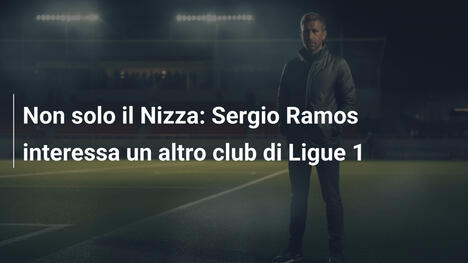 Non solo il Nizza: Sergio Ramos interessa un altro club di Ligue 1