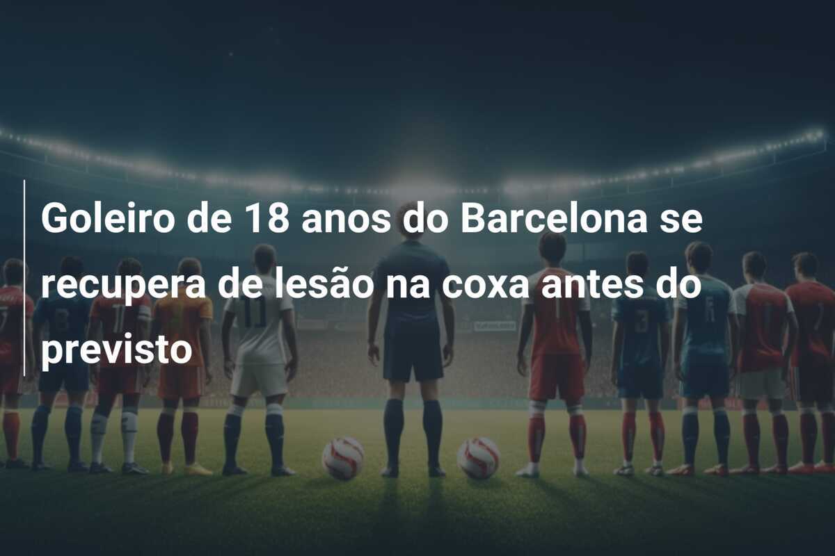 Goleiro de 18 anos do Barcelona se recupera de lesão na coxa antes do previsto