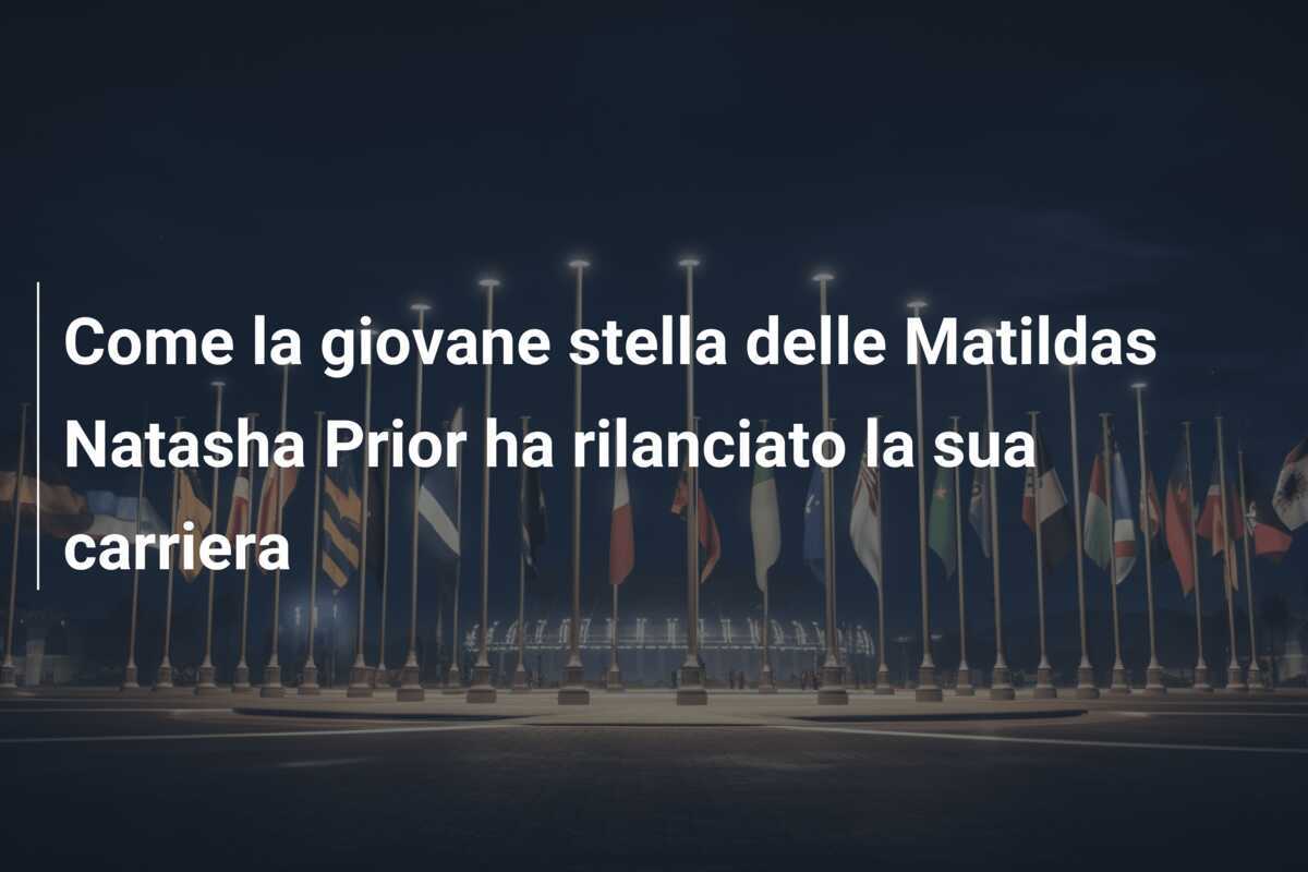 Come la giovane stella delle Matildas Natasha Prior ha rilanciato la sua carriera