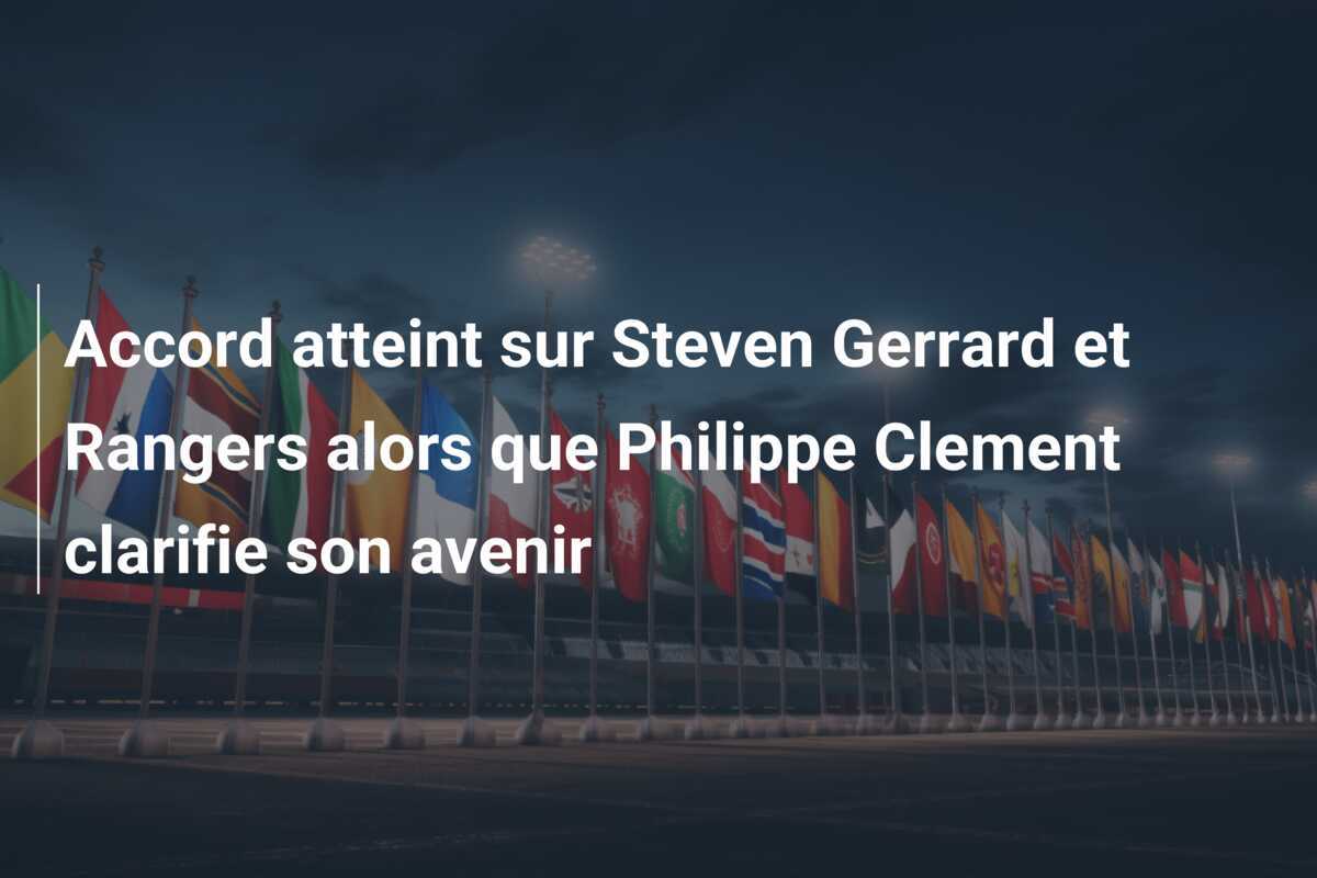 Accord atteint sur Steven Gerrard et Rangers alors que Philippe Clement clarifie son avenir