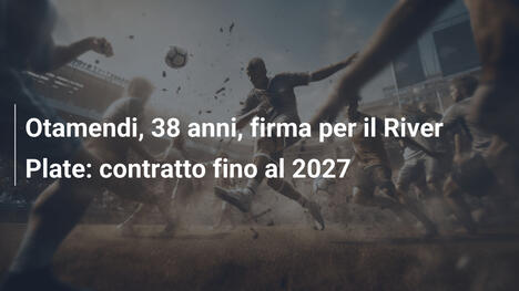 Otamendi, 38 anni, firma per il River Plate: contratto fino al 2027