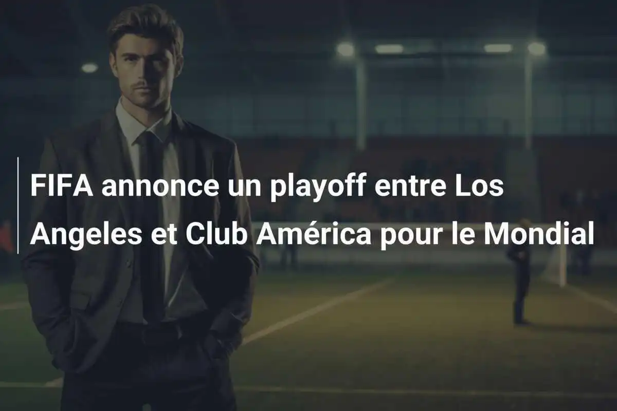 FIFA annonce un playoff entre Los Angeles et Club América pour le Mondial