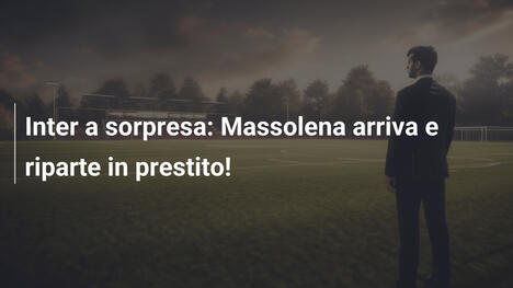 Inter a sorpresa: Massolena arriva e riparte in prestito!