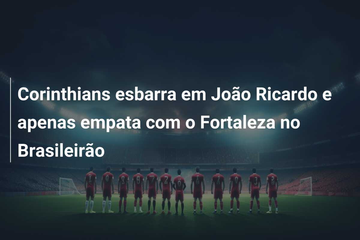 Corinthians esbarra em João Ricardo e apenas empata com o Fortaleza no Brasileirão
