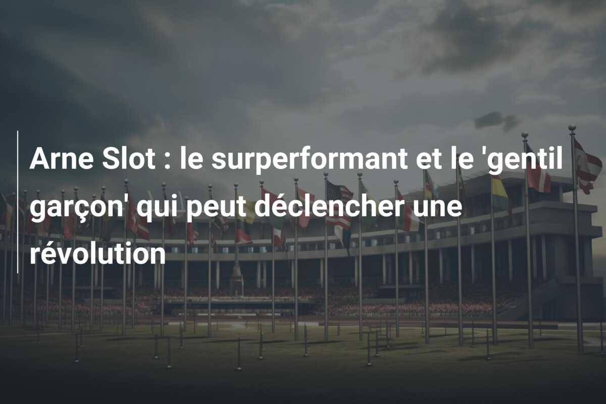 Arne Slot : le surperformant et le ‘gentil garçon’ qui peut déclencher une révolution