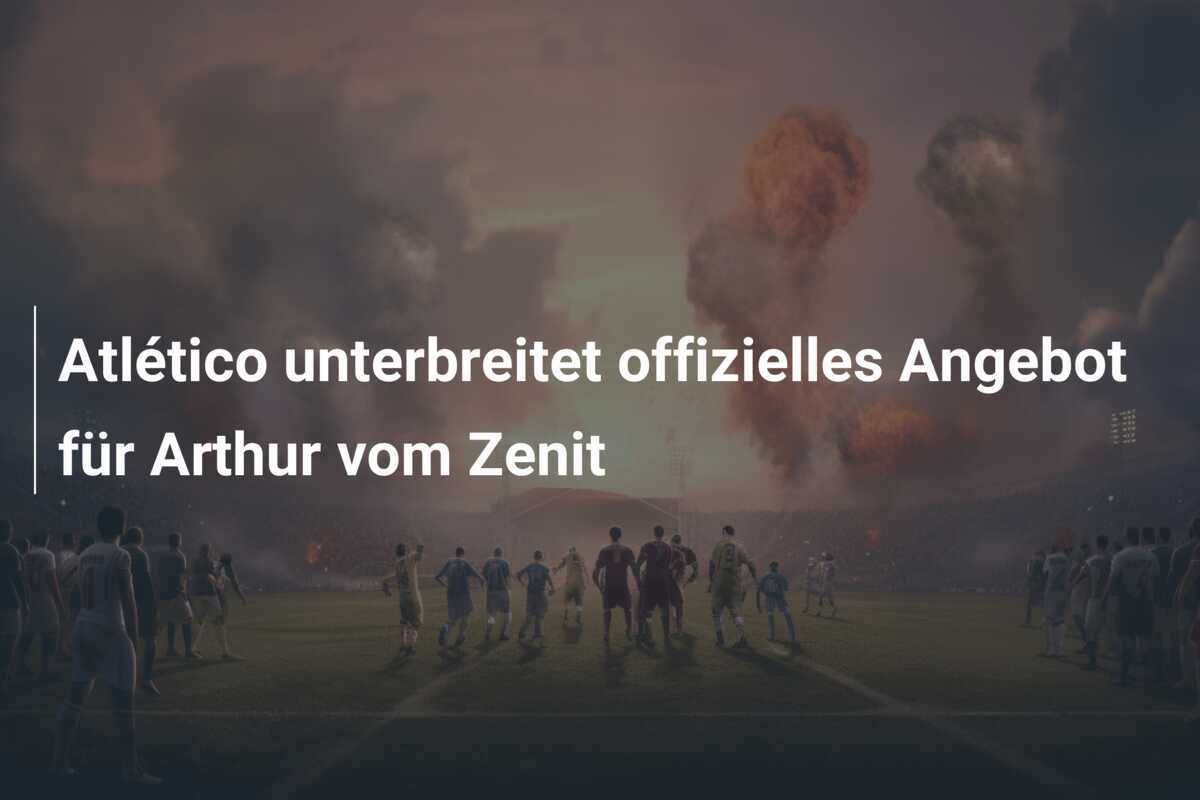 Atlético unterbreitet offizielles Angebot für Arthur vom Zenit