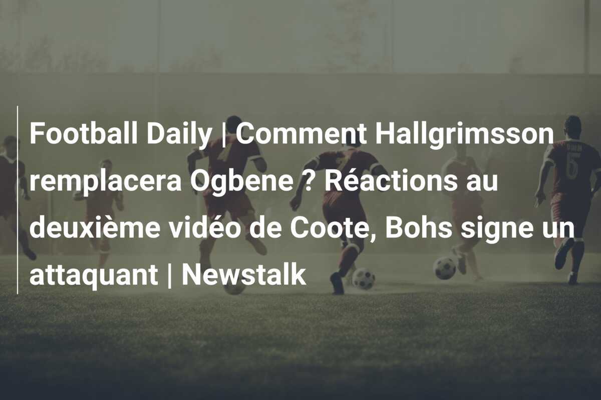 Football Daily | Comment Hallgrimsson remplacera Ogbene ? Réactions au deuxième vidéo de Coote, Bohs signe un attaquant | Newstalk