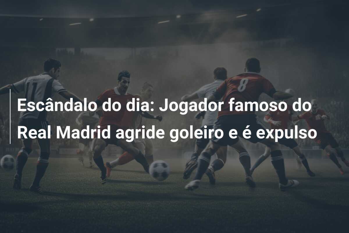Escândalo do dia: Jogador famoso do Real Madrid agride goleiro e é expulso