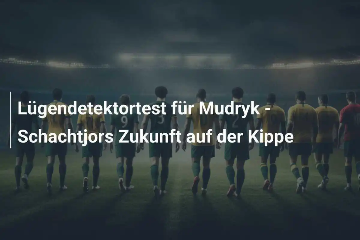 Lügendetektortest für Mudryk - Schachtjors Zukunft auf der Kippe