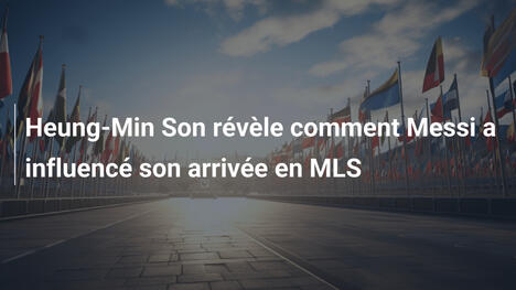 Heung-Min Son révèle comment Messi a influencé son arrivée en MLS