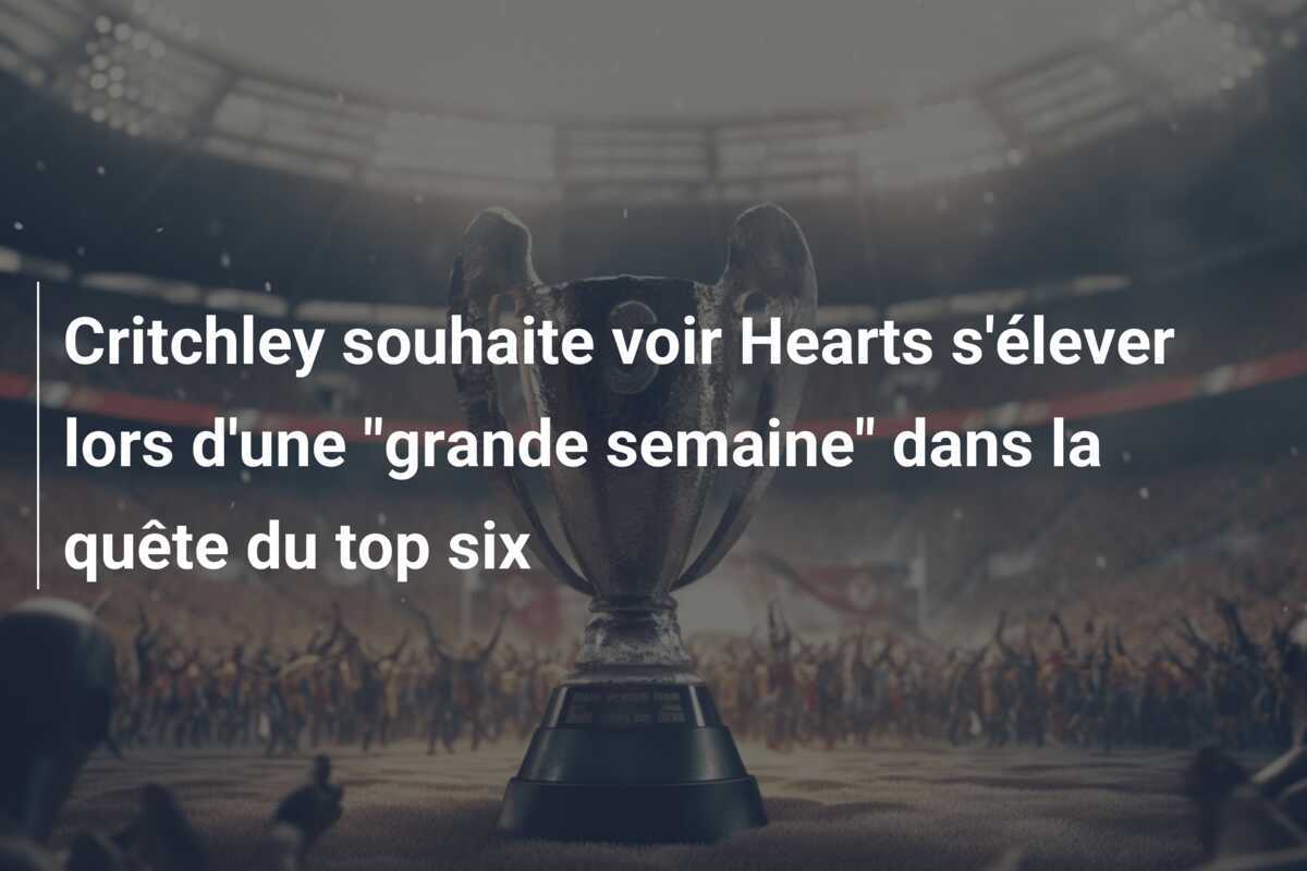 Critchley souhaite voir Hearts s'élever lors d'une "grande semaine" dans la quête du top six